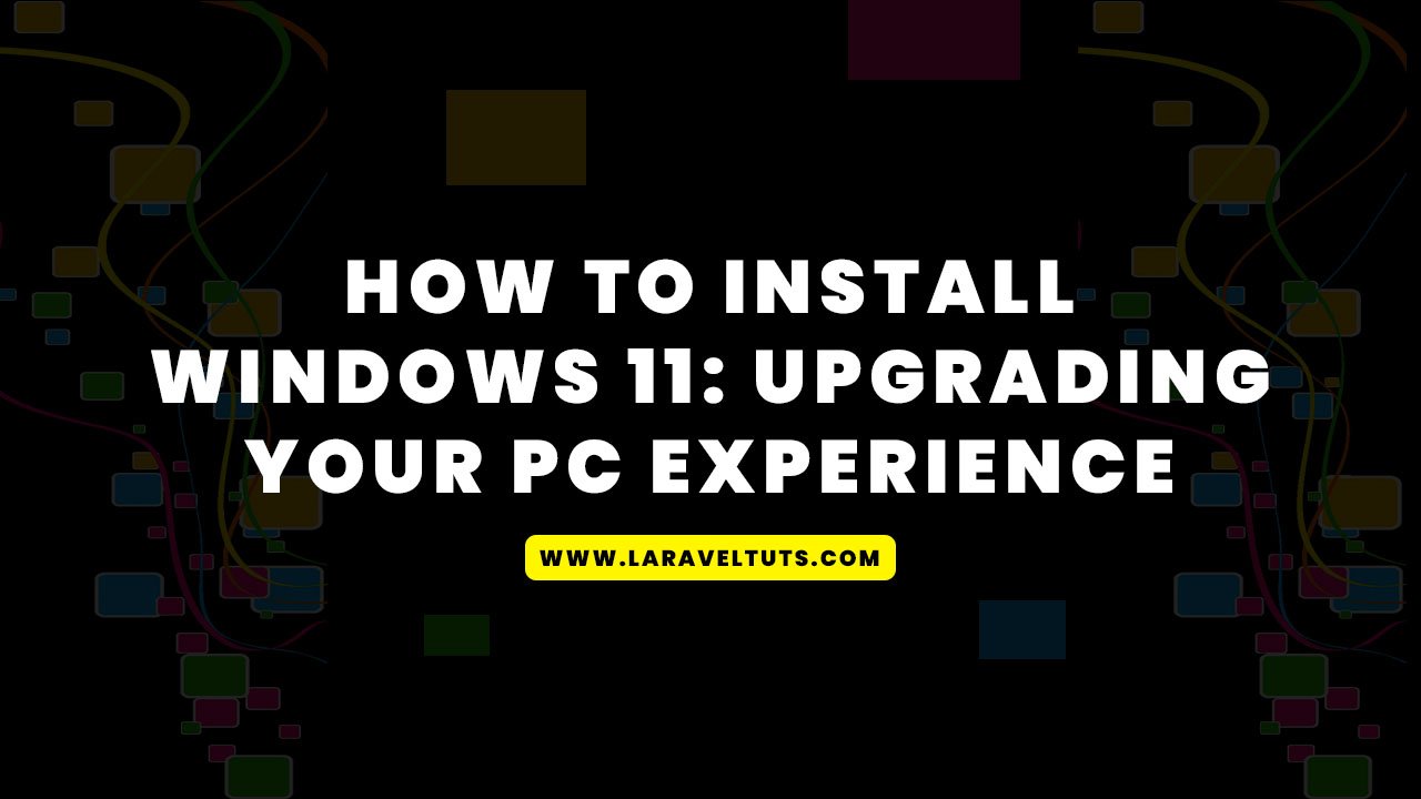 How to Install Windows 11: Upgrading Your PC Experience